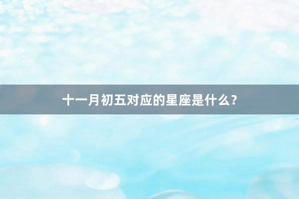 十一月初五对应的星座是什么？