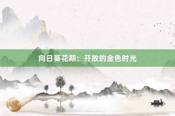 向日葵花期：开放的金色时光