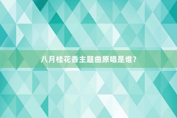 八月桂花香主题曲原唱是谁？