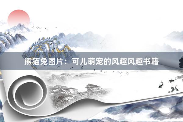 熊猫兔图片：可儿萌宠的风趣风趣书籍