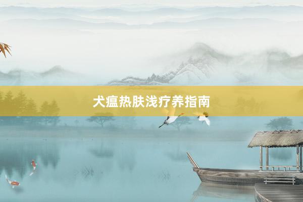 犬瘟热肤浅疗养指南