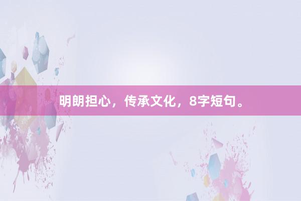 明朗担心，传承文化，8字短句。